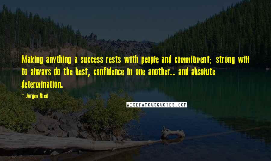 Jorgen Roed Quotes: Making anything a success rests with people and commitment; strong will to always do the best, confidence in one another.. and absolute determination.