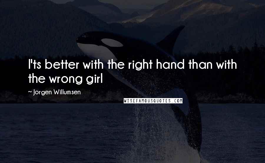 Jorgen Willumsen Quotes: I'ts better with the right hand than with the wrong girl
