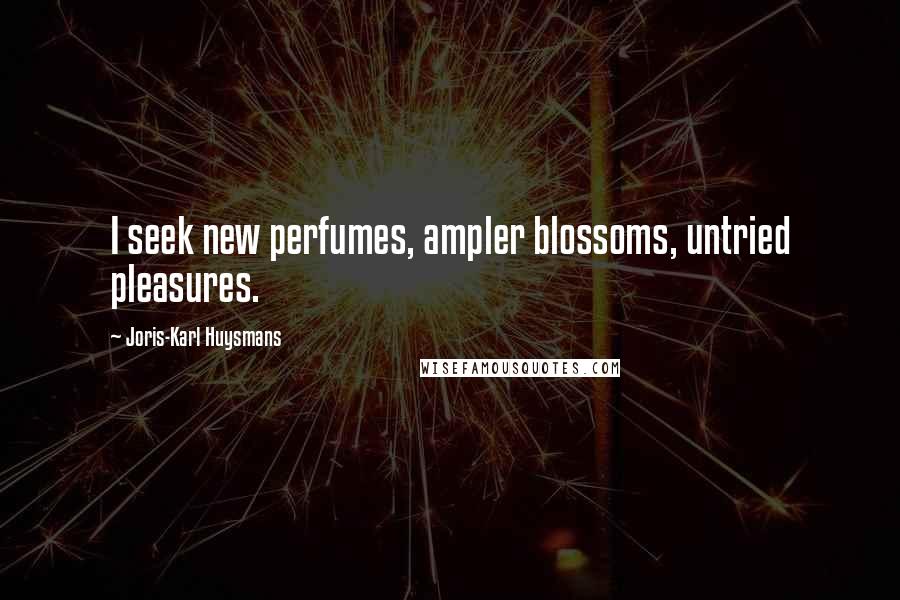 Joris-Karl Huysmans Quotes: I seek new perfumes, ampler blossoms, untried pleasures.