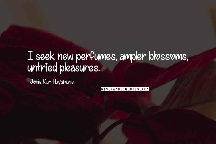 Joris-Karl Huysmans Quotes: I seek new perfumes, ampler blossoms, untried pleasures.