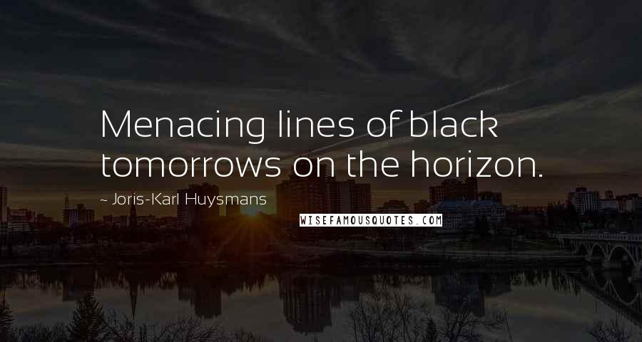 Joris-Karl Huysmans Quotes: Menacing lines of black tomorrows on the horizon.