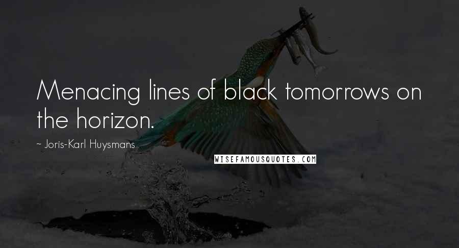 Joris-Karl Huysmans Quotes: Menacing lines of black tomorrows on the horizon.