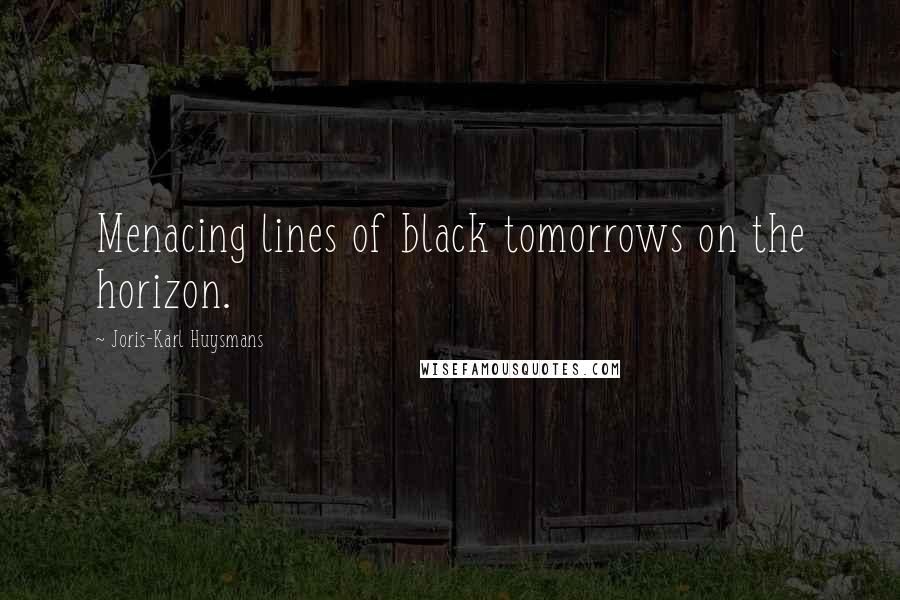 Joris-Karl Huysmans Quotes: Menacing lines of black tomorrows on the horizon.