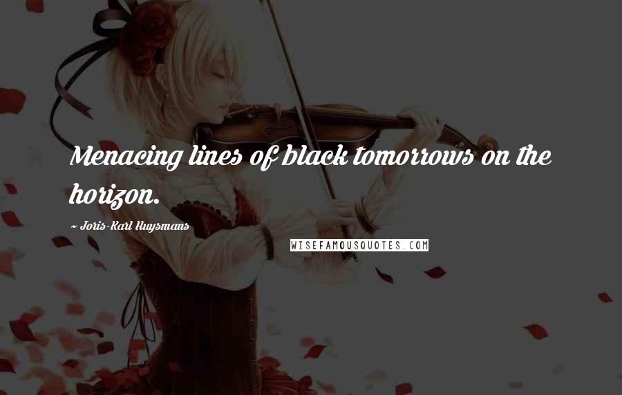 Joris-Karl Huysmans Quotes: Menacing lines of black tomorrows on the horizon.