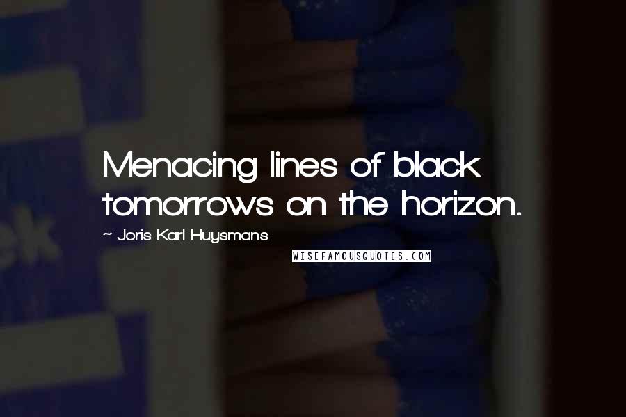 Joris-Karl Huysmans Quotes: Menacing lines of black tomorrows on the horizon.