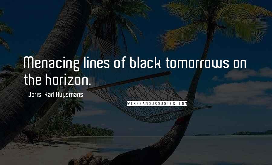 Joris-Karl Huysmans Quotes: Menacing lines of black tomorrows on the horizon.