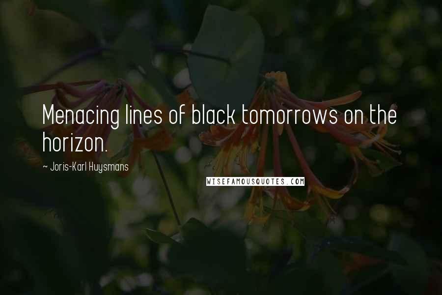 Joris-Karl Huysmans Quotes: Menacing lines of black tomorrows on the horizon.