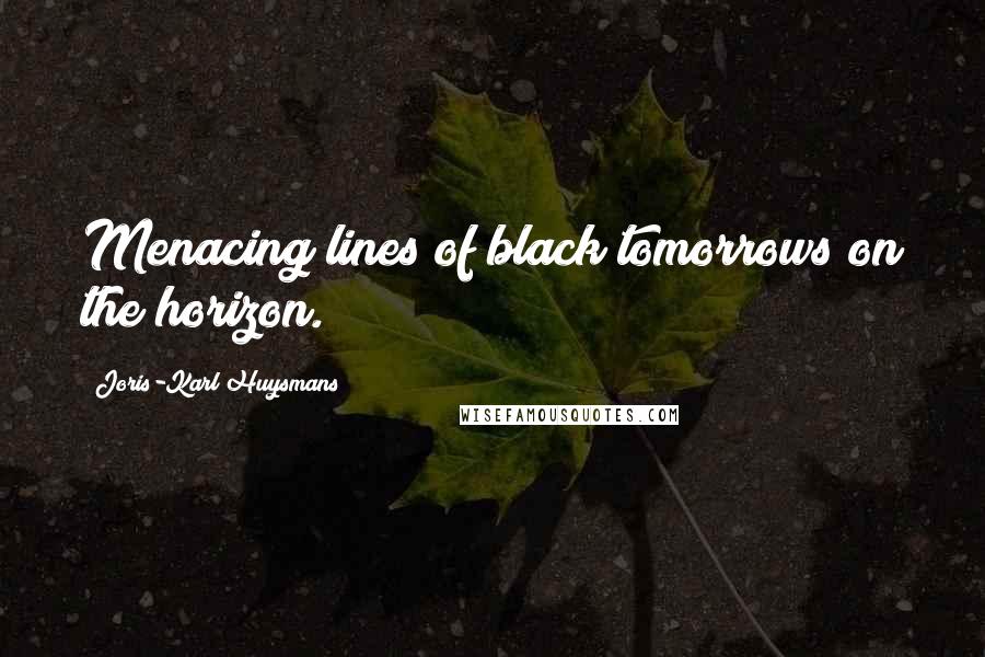 Joris-Karl Huysmans Quotes: Menacing lines of black tomorrows on the horizon.