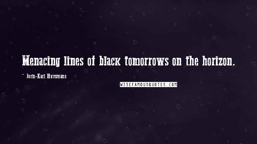 Joris-Karl Huysmans Quotes: Menacing lines of black tomorrows on the horizon.