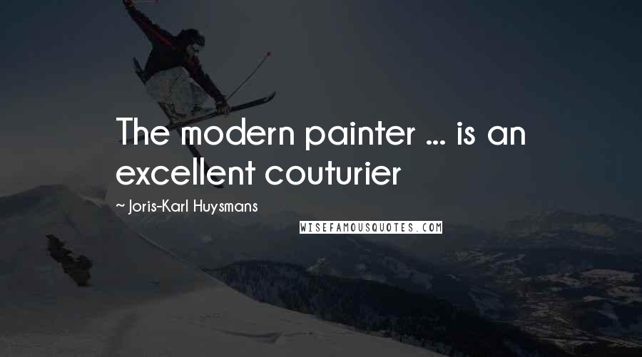 Joris-Karl Huysmans Quotes: The modern painter ... is an excellent couturier