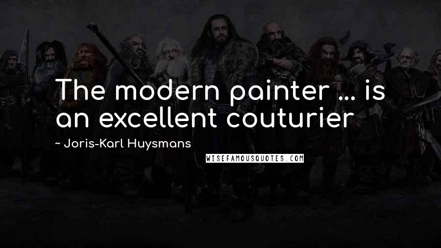 Joris-Karl Huysmans Quotes: The modern painter ... is an excellent couturier