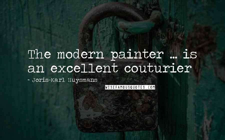 Joris-Karl Huysmans Quotes: The modern painter ... is an excellent couturier