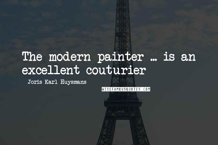 Joris-Karl Huysmans Quotes: The modern painter ... is an excellent couturier