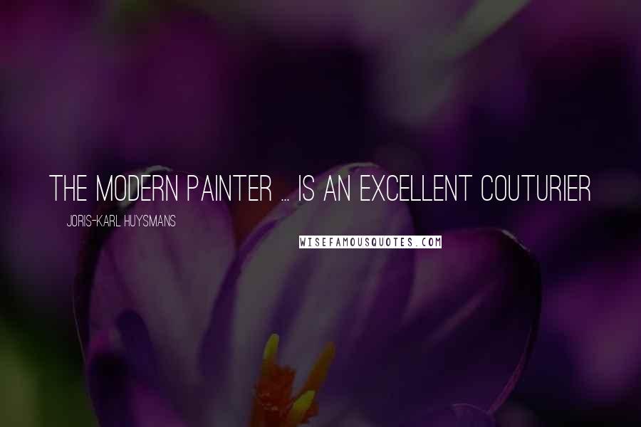 Joris-Karl Huysmans Quotes: The modern painter ... is an excellent couturier