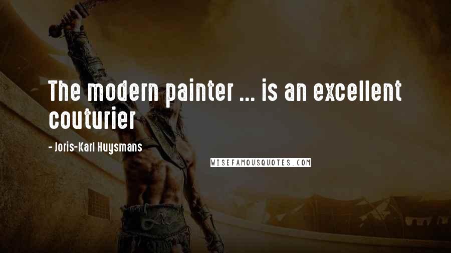 Joris-Karl Huysmans Quotes: The modern painter ... is an excellent couturier