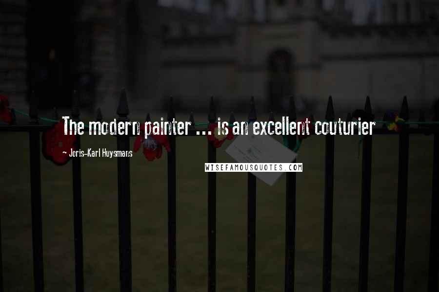 Joris-Karl Huysmans Quotes: The modern painter ... is an excellent couturier