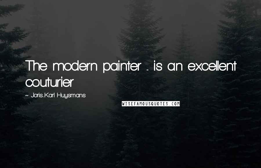 Joris-Karl Huysmans Quotes: The modern painter ... is an excellent couturier