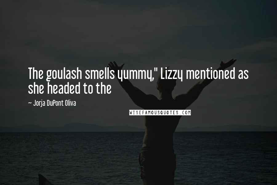 Jorja DuPont Oliva Quotes: The goulash smells yummy," Lizzy mentioned as she headed to the