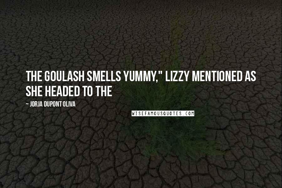 Jorja DuPont Oliva Quotes: The goulash smells yummy," Lizzy mentioned as she headed to the