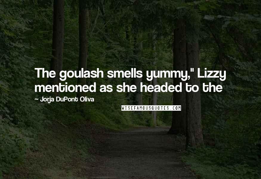 Jorja DuPont Oliva Quotes: The goulash smells yummy," Lizzy mentioned as she headed to the