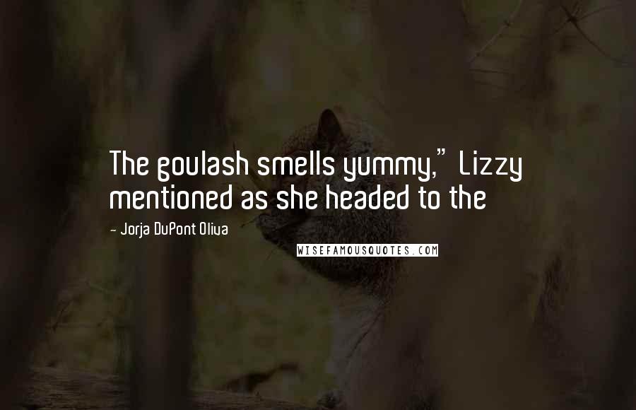 Jorja DuPont Oliva Quotes: The goulash smells yummy," Lizzy mentioned as she headed to the