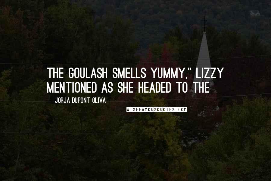 Jorja DuPont Oliva Quotes: The goulash smells yummy," Lizzy mentioned as she headed to the
