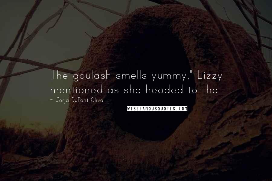 Jorja DuPont Oliva Quotes: The goulash smells yummy," Lizzy mentioned as she headed to the