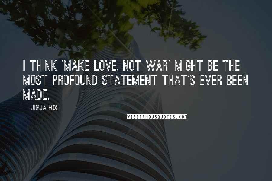 Jorja Fox Quotes: I think 'Make love, not war' might be the most profound statement that's ever been made.