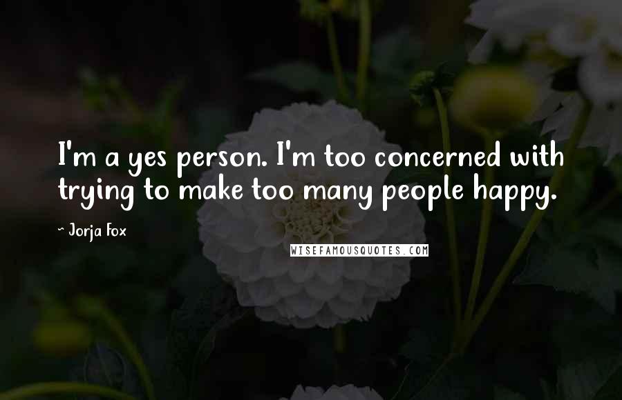 Jorja Fox Quotes: I'm a yes person. I'm too concerned with trying to make too many people happy.