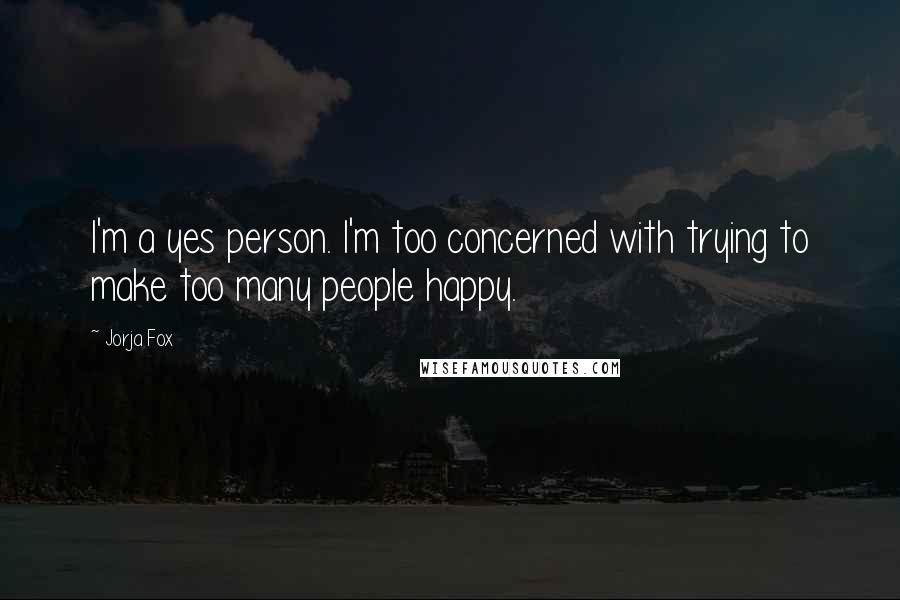 Jorja Fox Quotes: I'm a yes person. I'm too concerned with trying to make too many people happy.