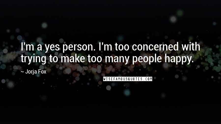 Jorja Fox Quotes: I'm a yes person. I'm too concerned with trying to make too many people happy.