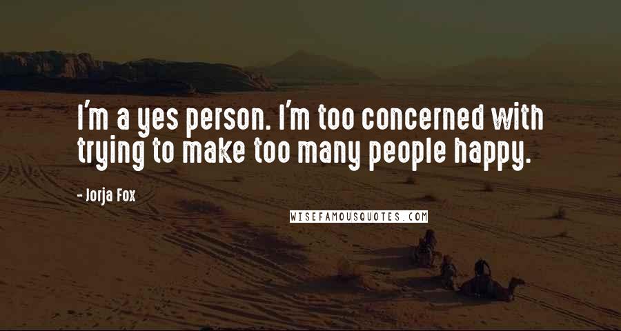 Jorja Fox Quotes: I'm a yes person. I'm too concerned with trying to make too many people happy.