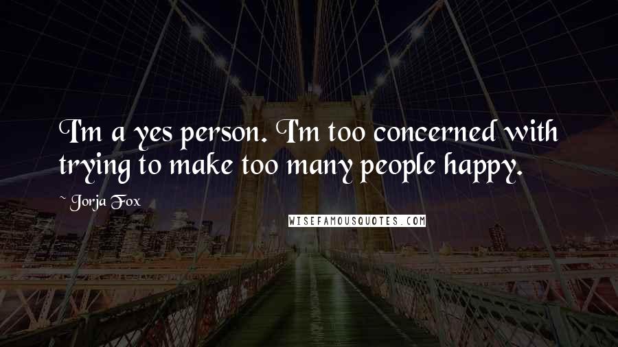 Jorja Fox Quotes: I'm a yes person. I'm too concerned with trying to make too many people happy.