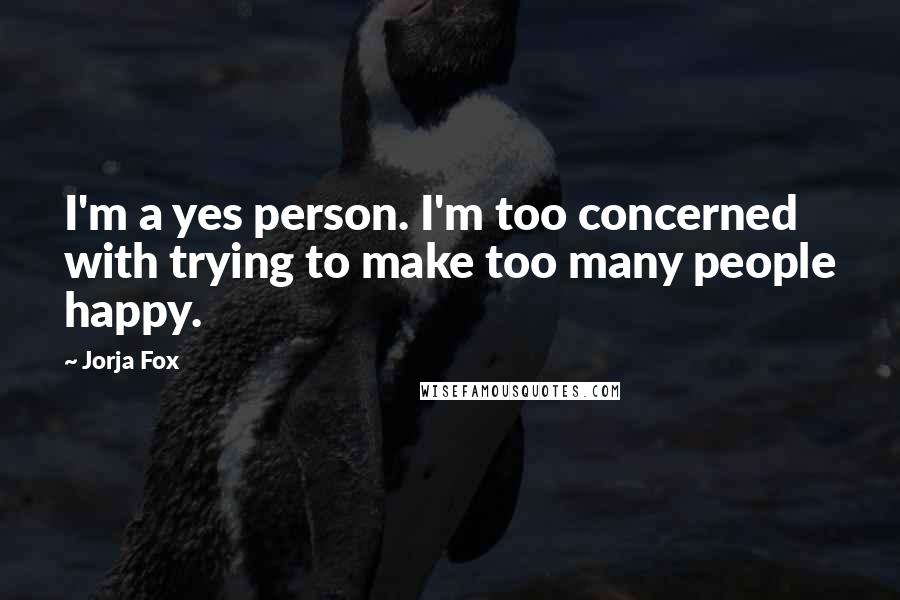 Jorja Fox Quotes: I'm a yes person. I'm too concerned with trying to make too many people happy.