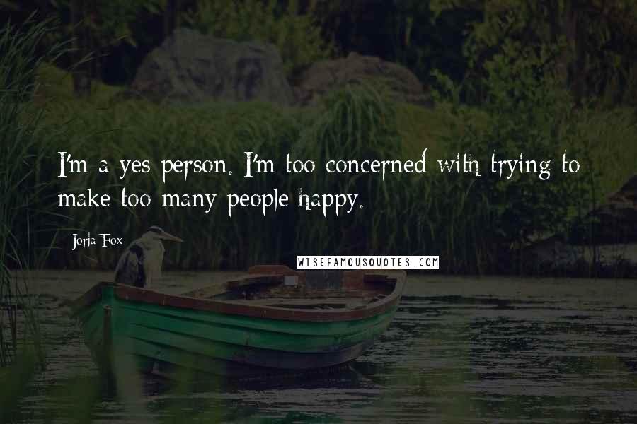 Jorja Fox Quotes: I'm a yes person. I'm too concerned with trying to make too many people happy.