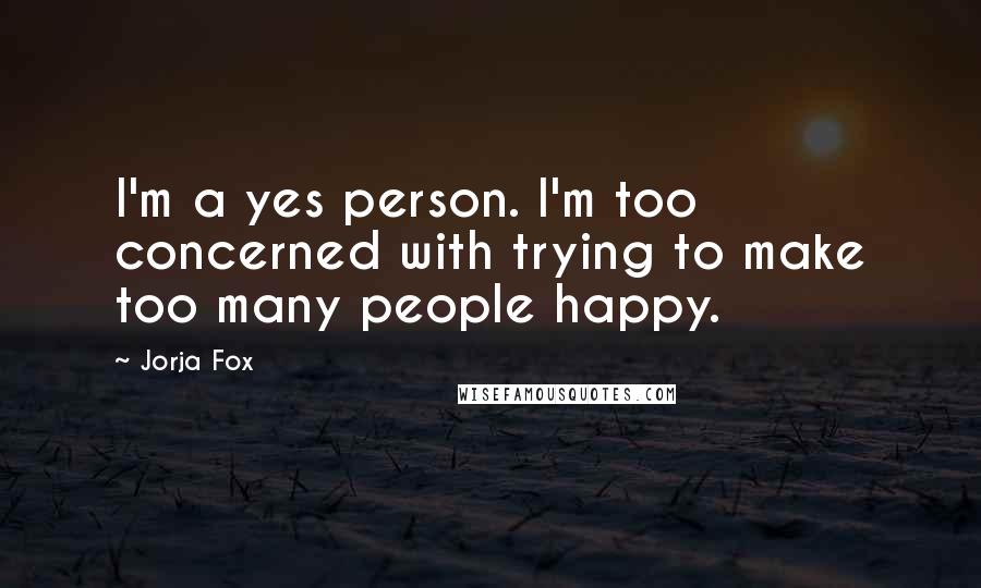 Jorja Fox Quotes: I'm a yes person. I'm too concerned with trying to make too many people happy.