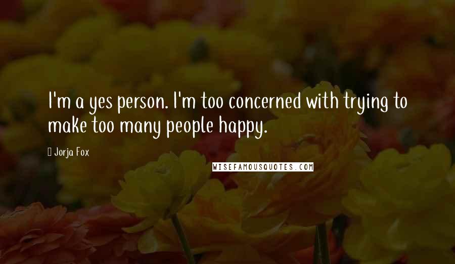 Jorja Fox Quotes: I'm a yes person. I'm too concerned with trying to make too many people happy.