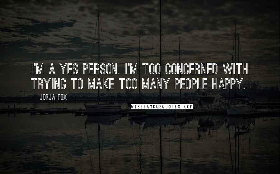 Jorja Fox Quotes: I'm a yes person. I'm too concerned with trying to make too many people happy.