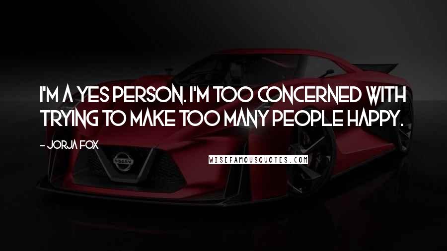 Jorja Fox Quotes: I'm a yes person. I'm too concerned with trying to make too many people happy.