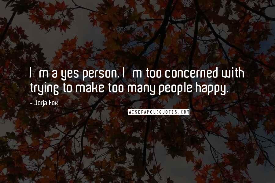 Jorja Fox Quotes: I'm a yes person. I'm too concerned with trying to make too many people happy.