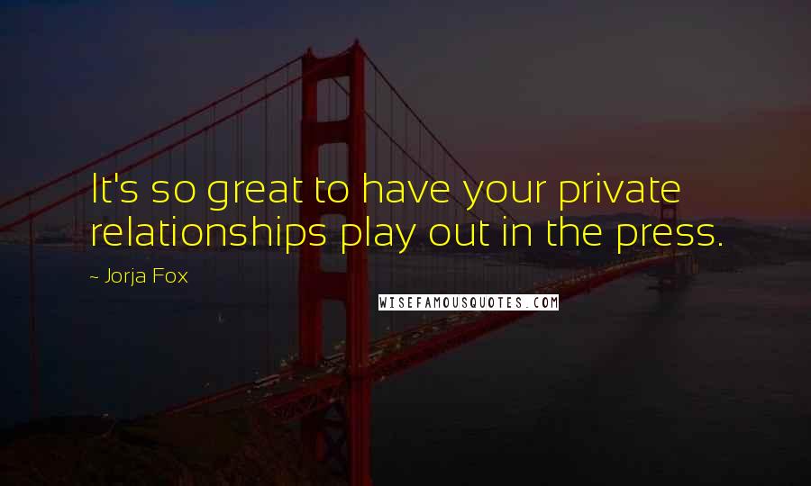 Jorja Fox Quotes: It's so great to have your private relationships play out in the press.