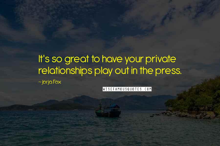 Jorja Fox Quotes: It's so great to have your private relationships play out in the press.