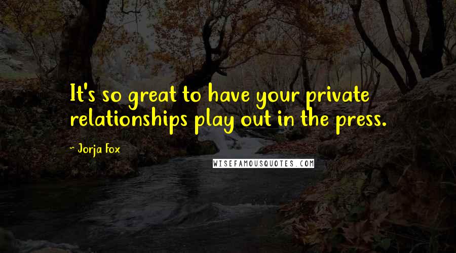 Jorja Fox Quotes: It's so great to have your private relationships play out in the press.