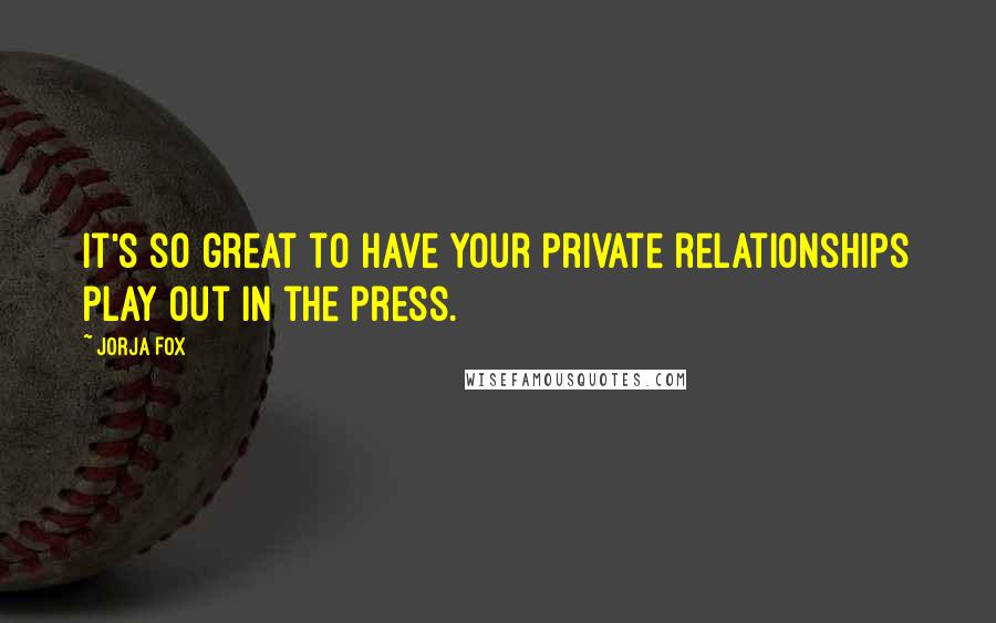 Jorja Fox Quotes: It's so great to have your private relationships play out in the press.