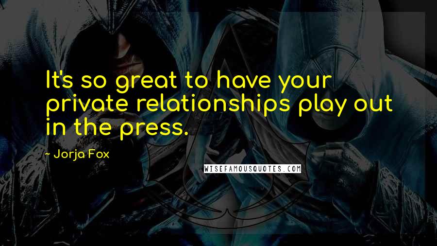 Jorja Fox Quotes: It's so great to have your private relationships play out in the press.