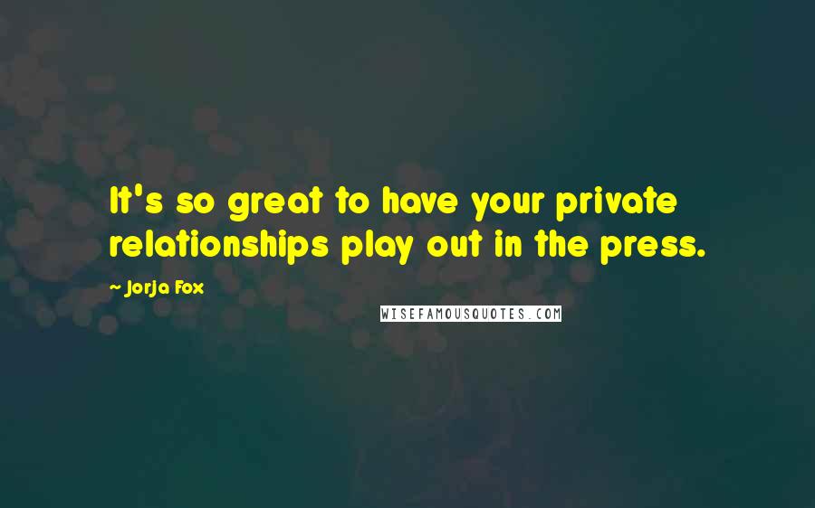 Jorja Fox Quotes: It's so great to have your private relationships play out in the press.