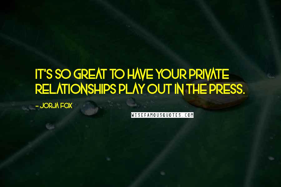 Jorja Fox Quotes: It's so great to have your private relationships play out in the press.