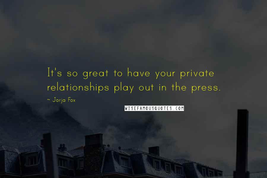 Jorja Fox Quotes: It's so great to have your private relationships play out in the press.