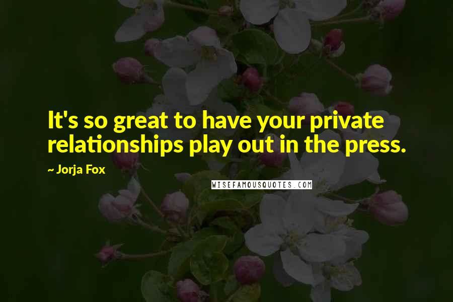 Jorja Fox Quotes: It's so great to have your private relationships play out in the press.