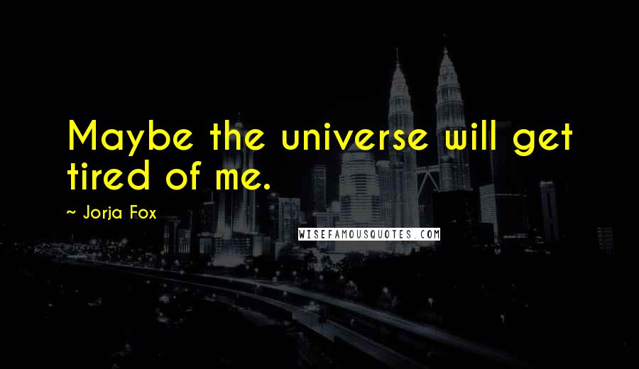 Jorja Fox Quotes: Maybe the universe will get tired of me.